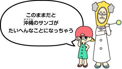 このままだと沖縄のサンゴが大変なことになっちゃう