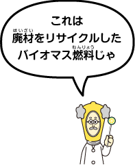 これは廃材をリサイクルしたバイオマス燃料じゃ