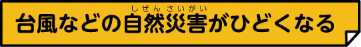 台風などの自然災害がひどくなる