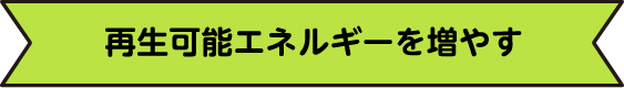 再生可能エネルギーを増やす