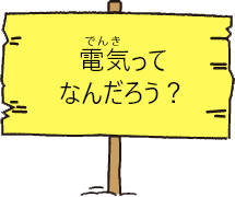 電気ってなんだろう？