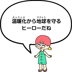 温暖化から地球を守るヒーローだね