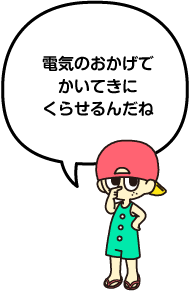 電気のおかげで快適にくらせるんだね