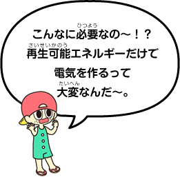 こんなに必要なの〜！？再生可能エネルギーだけで電気を作るって大変なんだ〜。