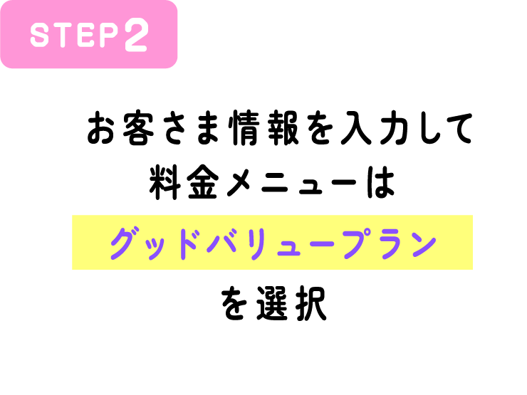STEP2  お客さま情報を入力して料金メニューはグッドバリュープランを選択