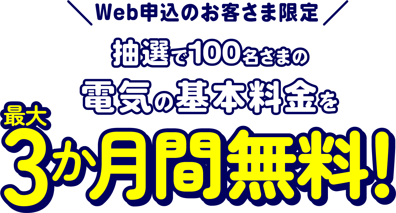 Web申込のお客さま限定抽選100名さまの電気の基本料金を最大3ヶ月間無料！