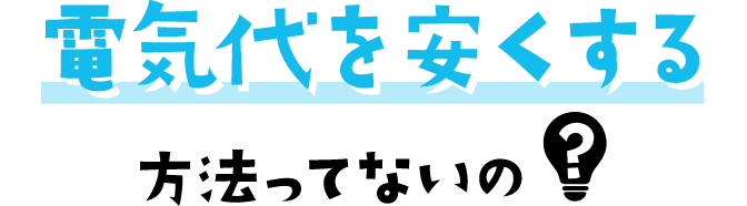 電気代を安くする方法ってないの?