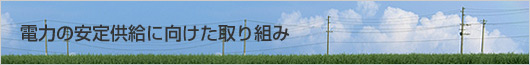 電力の安定供給に向けた取り組み