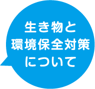生き物と環境保全対策について