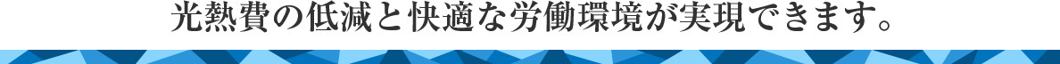 光熱費の低減と快適な労働環境が実現できます