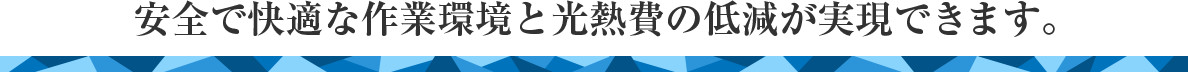 安全で快適な作業環境と光熱費の低減が実現できます