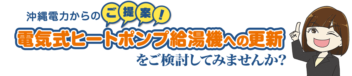 沖縄電力からのご提案 電気式ヒートポンプ給湯機への更新をご検討してみませんか？