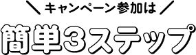 キャンペーン参加は簡単3ステップ