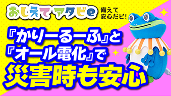 『かりーるーふ』と『オール電化』で災害時も安心