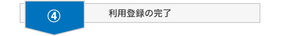 利用登録からご利用開始までSTEP4